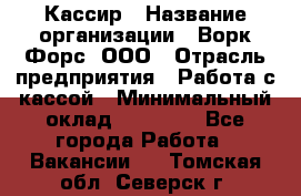 Кассир › Название организации ­ Ворк Форс, ООО › Отрасль предприятия ­ Работа с кассой › Минимальный оклад ­ 28 000 - Все города Работа » Вакансии   . Томская обл.,Северск г.